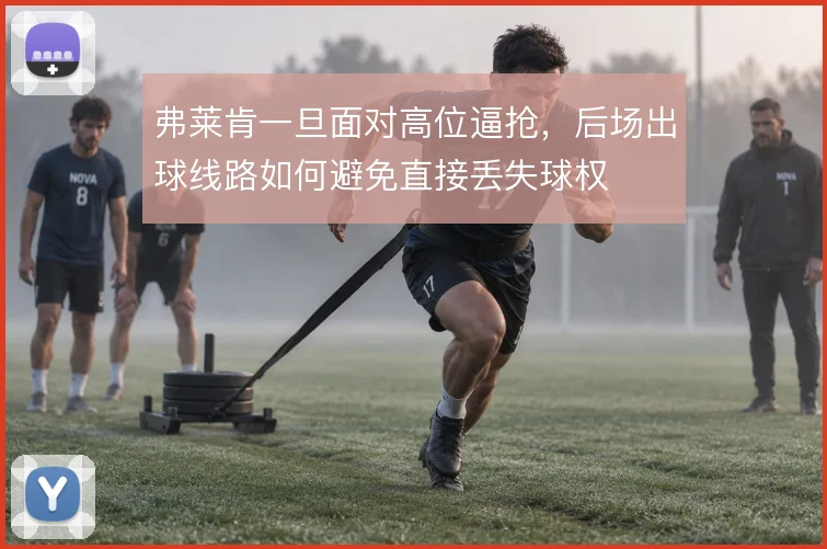 弗莱肯一旦面对高位逼抢,后场出球线路如何避免直接丢失球权