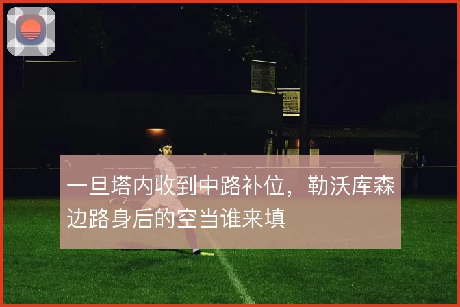 一旦塔内收到中路补位，勒沃库森边路身后的空当谁来填
