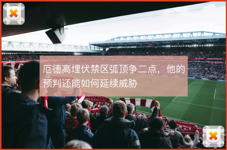 厄德高埋伏禁区弧顶争二点，他的预判还能如何延续威胁
