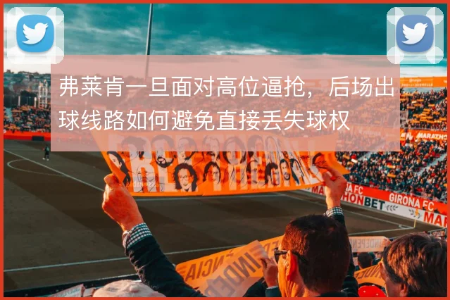 弗莱肯一旦面对高位逼抢,后场出球线路如何避免直接丢失球权