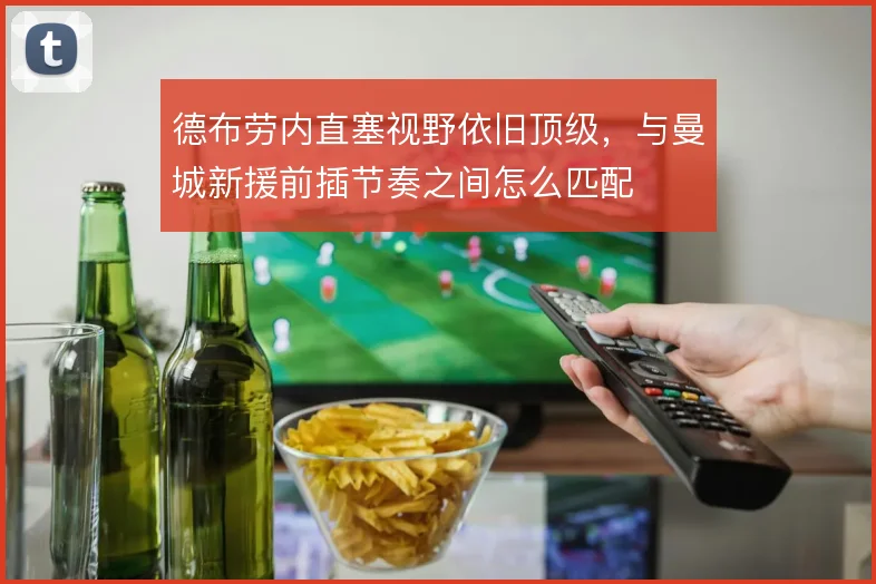德布劳内直塞视野依旧顶级，与曼城新援前插节奏之间怎么匹配