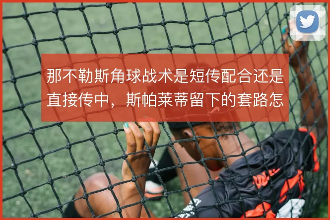 那不勒斯角球战术是短传配合还是直接传中,斯帕莱蒂留下的套路怎么解