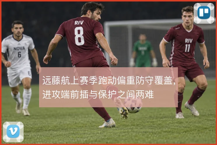 远藤航上赛季跑动偏重防守覆盖，进攻端前插与保护之间两难