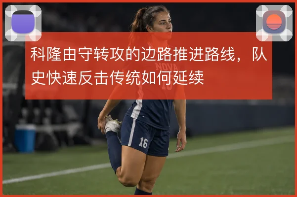 科隆由守转攻的边路推进路线，队史快速反击传统如何延续