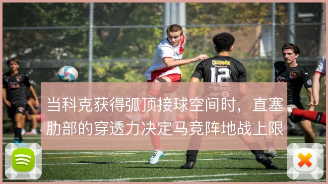 当科克获得弧顶接球空间时,直塞肋部的穿透力决定马竞阵地战上限