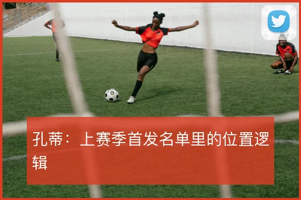 孔蒂：上赛季首发名单里的位置逻辑