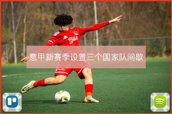 意甲新赛季设置三个国家队间歇