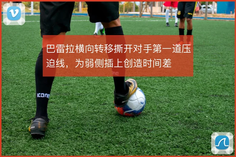 巴雷拉横向转移撕开对手第一道压迫线，为弱侧插上创造时间差