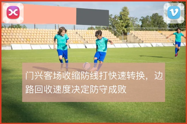 门兴客场收缩防线打快速转换,边路回收速度决定防守成败