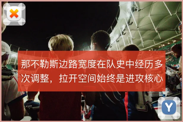 那不勒斯边路宽度在队史中经历多次调整,拉开空间始终是进攻核心