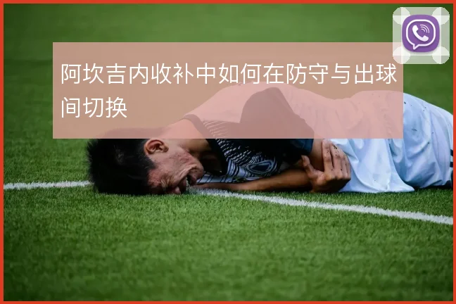 阿坎吉内收补中如何在防守与出球间切换