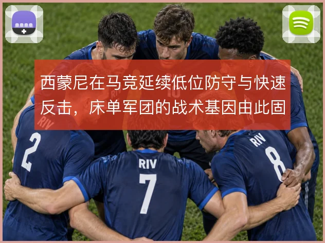 西蒙尼在马竞延续低位防守与快速反击,床单军团的战术基因由此固化
