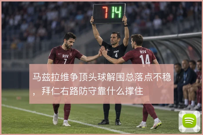 马兹拉维争顶头球解围总落点不稳,拜仁右路防守靠什么撑住
