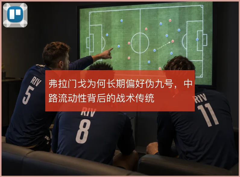 弗拉门戈为何长期偏好伪九号，中路流动性背后的战术传统