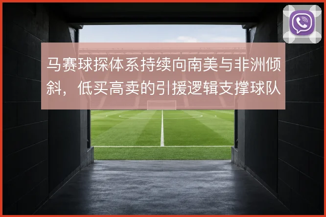 马赛球探体系持续向南美与非洲倾斜,低买高卖的引援逻辑支撑球队竞争力