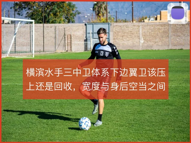 横滨水手三中卫体系下边翼卫该压上还是回收,宽度与身后空当之间如何取舍