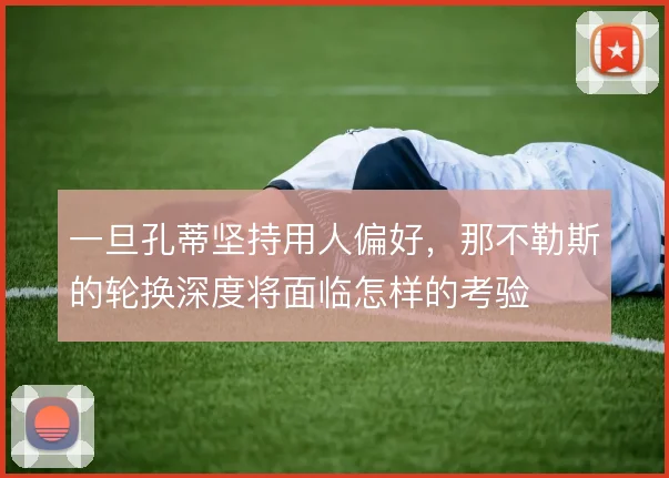 一旦孔蒂坚持用人偏好,那不勒斯的轮换深度将面临怎样的考验