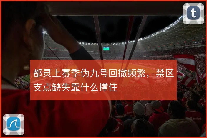都灵上赛季伪九号回撤频繁,禁区支点缺失靠什么撑住