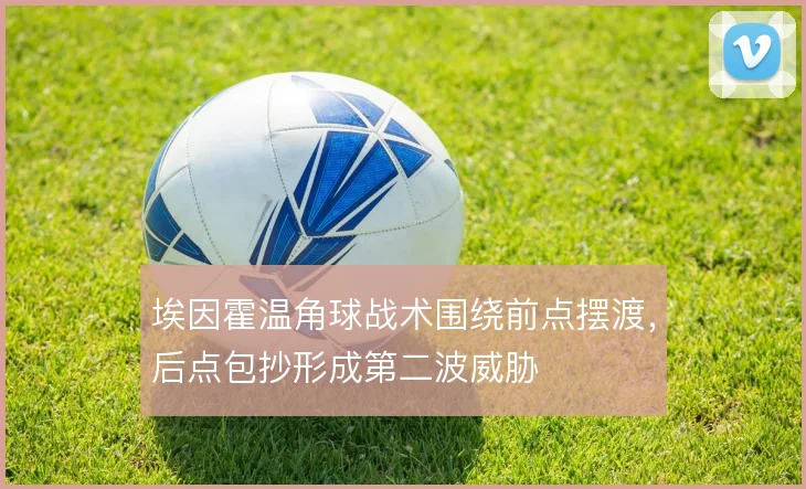 埃因霍温角球战术围绕前点摆渡,后点包抄形成第二波威胁