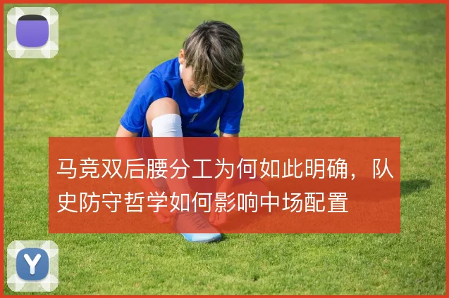 马竞双后腰分工为何如此明确，队史防守哲学如何影响中场配置