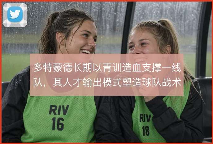 多特蒙德长期以青训造血支撑一线队,其人才输出模式塑造球队战术基因