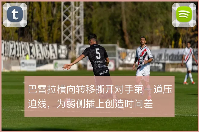 巴雷拉横向转移撕开对手第一道压迫线，为弱侧插上创造时间差