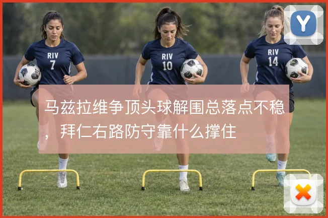 马兹拉维争顶头球解围总落点不稳，拜仁右路防守靠什么撑住