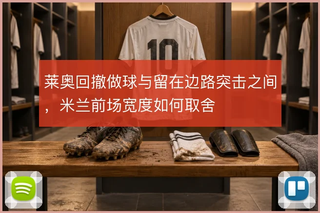 莱奥回撤做球与留在边路突击之间,米兰前场宽度如何取舍