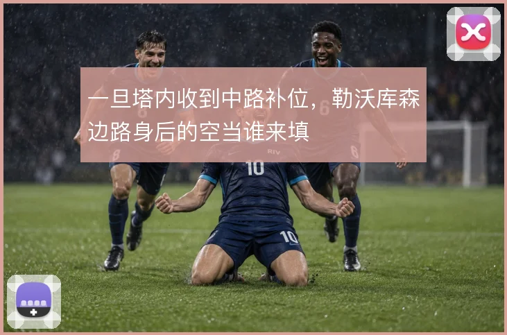一旦塔内收到中路补位，勒沃库森边路身后的空当谁来填