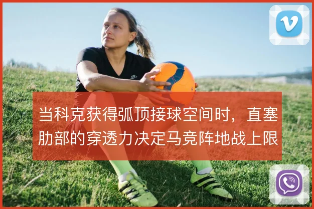 当科克获得弧顶接球空间时,直塞肋部的穿透力决定马竞阵地战上限