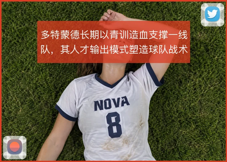 多特蒙德长期以青训造血支撑一线队,其人才输出模式塑造球队战术基因