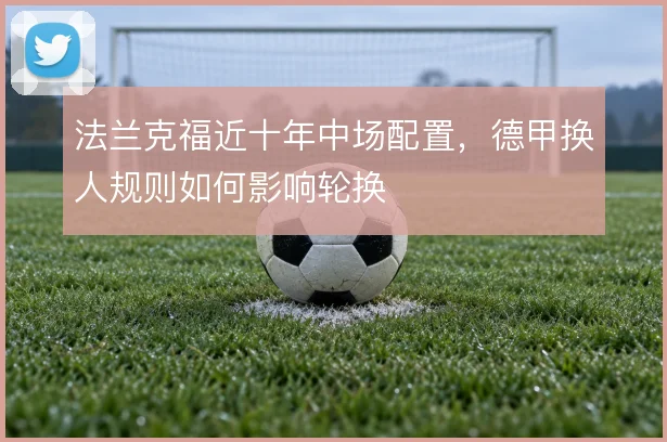 法兰克福近十年中场配置，德甲换人规则如何影响轮换