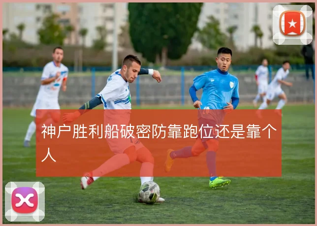 神户胜利船破密防靠跑位还是靠个人