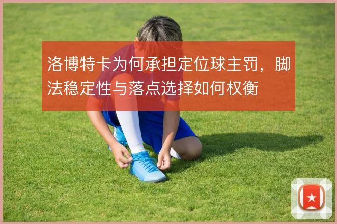 洛博特卡为何承担定位球主罚,脚法稳定性与落点选择如何权衡