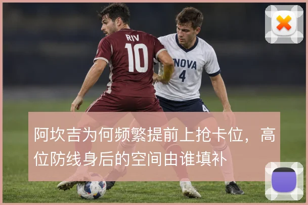 阿坎吉为何频繁提前上抢卡位,高位防线身后的空间由谁填补