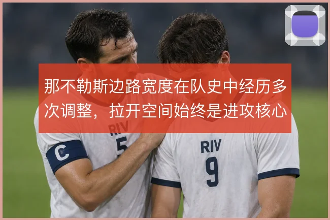 那不勒斯边路宽度在队史中经历多次调整,拉开空间始终是进攻核心