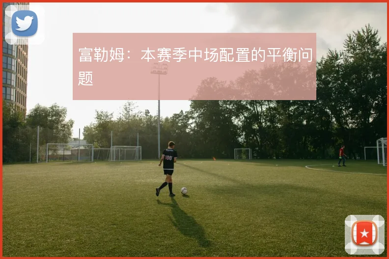 富勒姆：本赛季中场配置的平衡问题