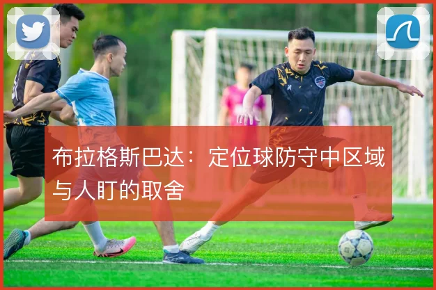 布拉格斯巴达:定位球防守中区域与人盯的取舍