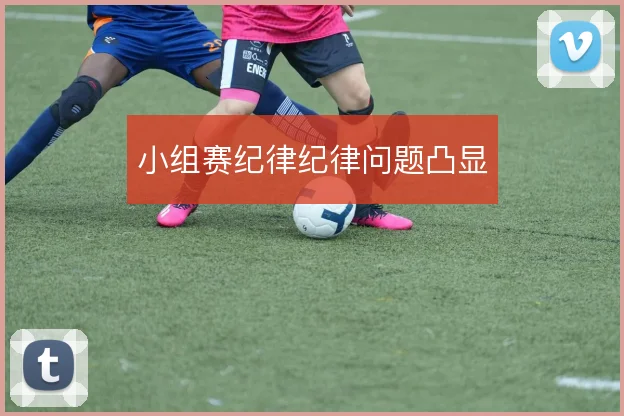 小组赛纪律纪律问题凸显