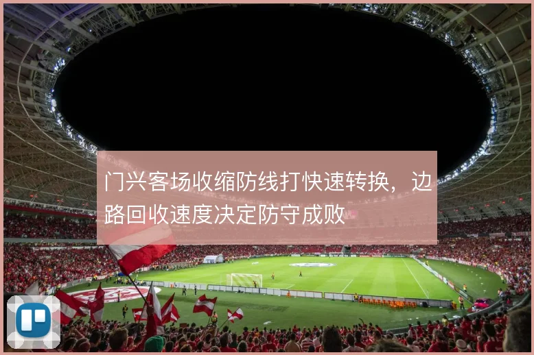 门兴客场收缩防线打快速转换,边路回收速度决定防守成败